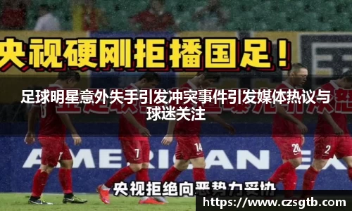 足球明星意外失手引发冲突事件引发媒体热议与球迷关注