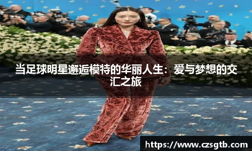 当足球明星邂逅模特的华丽人生：爱与梦想的交汇之旅
