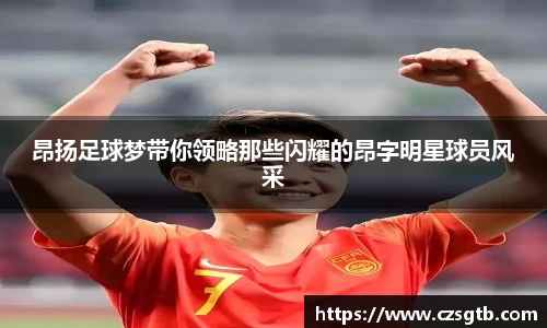 昂扬足球梦带你领略那些闪耀的昂字明星球员风采