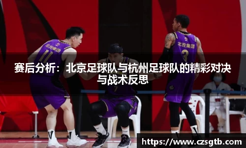 赛后分析：北京足球队与杭州足球队的精彩对决与战术反思