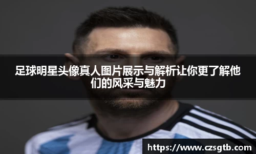 足球明星头像真人图片展示与解析让你更了解他们的风采与魅力